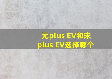 元plus EV和宋plus EV选择哪个